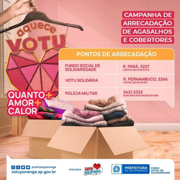 A campanha “Aquece Votu”, realizada pelo Fundo Social de Solidariedade em parceria com a Votu Solidária, continua arrecadando doações, que podem ser de roupas novas ou usadas, em bom estado de conservação. Dá uma vasculhada aí no seu guarda roupa, que sempre tem peças de roupa e/ou cobertor que você não usa mais e que podem servir para aquecer alguém. Vamos fazer nossa parte em mais essa corrente de solidariedade e ajudar quem mais precisa.   